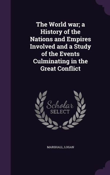 The World War; A History Of The Nations And Empires Involved And A Study Of The Events Culminating In The Great Conflict