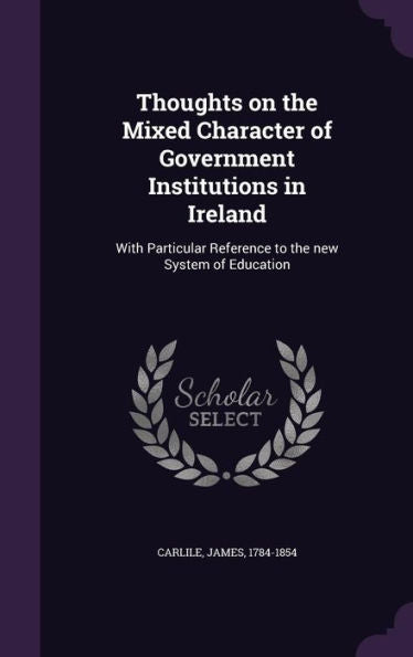 Thoughts On The Mixed Character Of Government Institutions In Ireland: With Particular Reference To The New System Of Education
