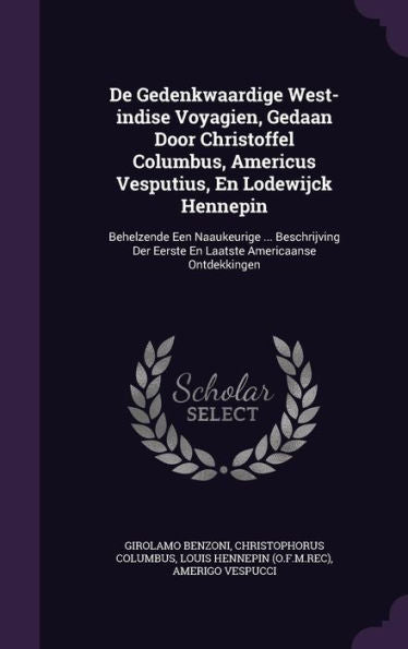 De Gedenkwaardige West-Indise Voyagien, Gedaan Door Christoffel Columbus, Americus Vesputius, En Lodewijck Hennepin: Behelzende Een Naaukeurige ... ... Eerste En Laatste Americaanse Ontdekkingen