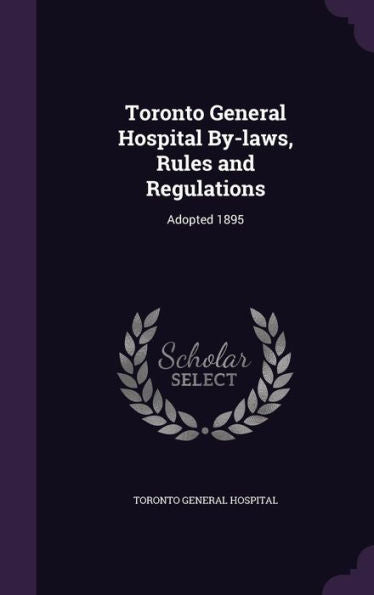 Toronto General Hospital By-Laws, Rules And Regulations: Adopted 1895