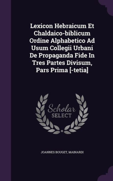 Lexicon Hebraicum Et Chaldaico-Biblicum Ordine Alphabetico Ad Usum Collegii Urbani De Propaganda Fide In Tres Partes Divisum, Pars Prima [-Tetia]