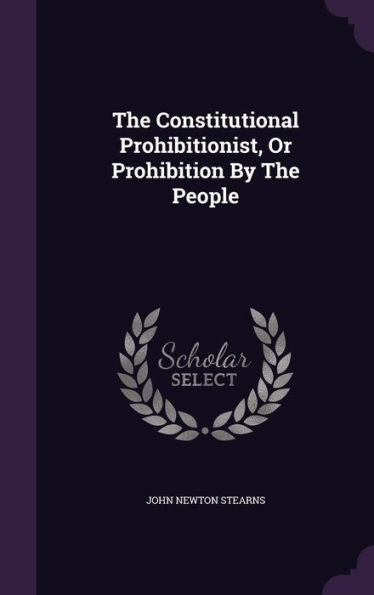 The Constitutional Prohibitionist, Or Prohibition By The People
