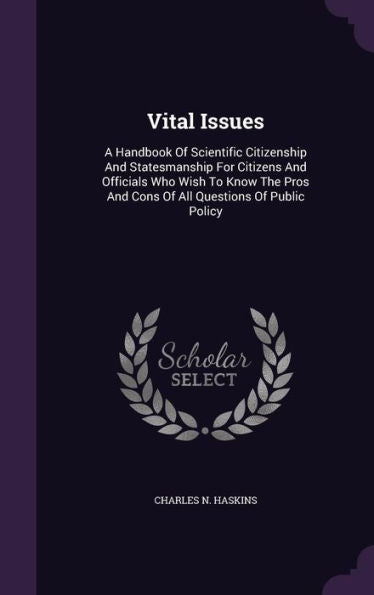 Vital Issues: A Handbook Of Scientific Citizenship And Statesmanship For Citizens And Officials Who Wish To Know The Pros And Cons Of All Questions Of Public Policy
