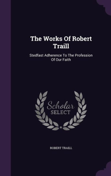The Works Of Robert Traill: Stedfast Adherence To The Profession Of Our Faith