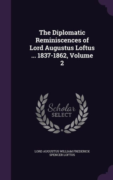 The Diplomatic Reminiscences Of Lord Augustus Loftus ... 1837-1862, Volume 2