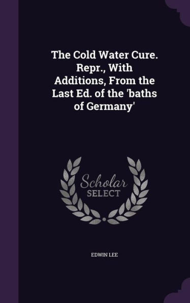 The Cold Water Cure. Repr., With Additions, From The Last Ed. Of The 'Baths Of Germany'