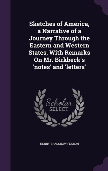 Sketches Of America, A Narrative Of A Journey Through The Eastern And Western States, With Remarks On Mr. Birkbeck's 'Notes' And 'Letters'