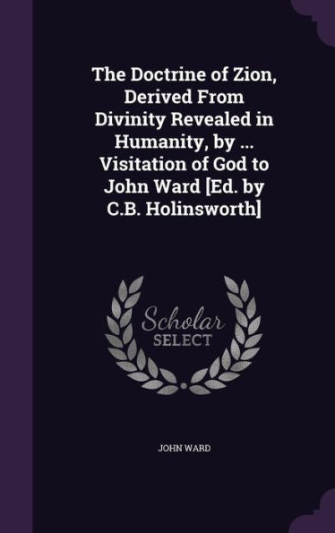 The Doctrine Of Zion, Derived From Divinity Revealed In Humanity, By ... Visitation Of God To John Ward [Ed. By C.B. Holinsworth]