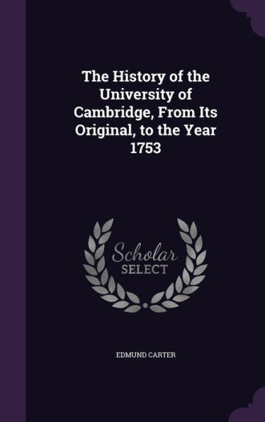 The History Of The University Of Cambridge, From Its Original, To The Year 1753