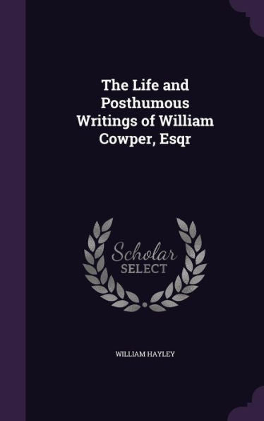 The Life And Posthumous Writings Of William Cowper, Esqr