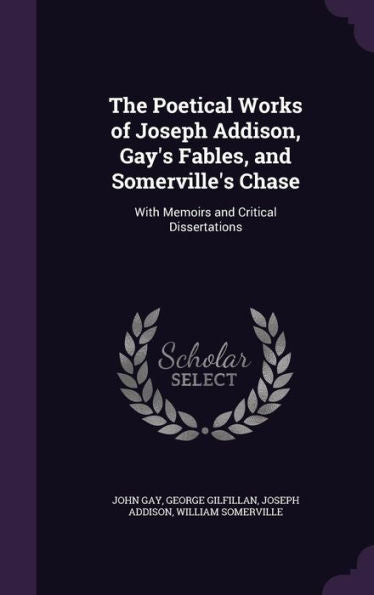 The Poetical Works Of Joseph Addison, Gay's Fables, And Somerville's Chase: With Memoirs And Critical Dissertations