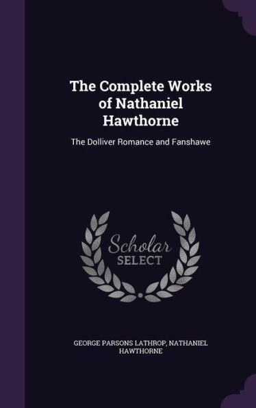The Complete Works Of Nathaniel Hawthorne: The Dolliver Romance And Fanshawe