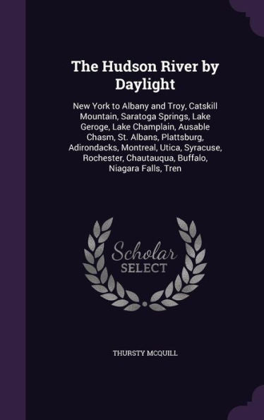 The Hudson River By Daylight: New York To Albany And Troy, Catskill Mountain, Saratoga Springs, Lake Geroge, Lake Champlain, Ausable Chasm, St. ... Chautauqua, Buffalo, Niagara Falls, Tren