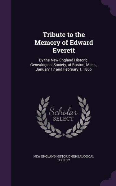 Tribute To The Memory Of Edward Everett: By The New-England Historic-Genealogical Society, At Boston, Mass., January 17 And February 1, 1865