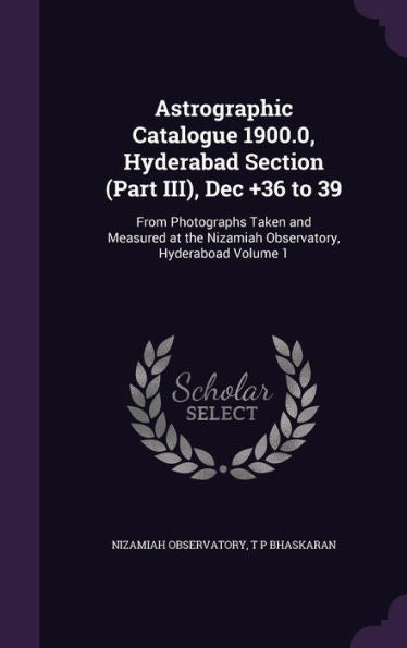 Astrographic Catalogue 1900.0, Hyderabad Section (Part Iii), Dec ]36 To 39: From Photographs Taken And Measured At The Nizamiah Observatory, Hyderaboad Volume 1