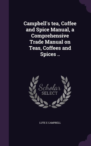 Campbell's Tea, Coffee And Spice Manual, A Comprehensive Trade Manual On Teas, Coffees And Spices ..