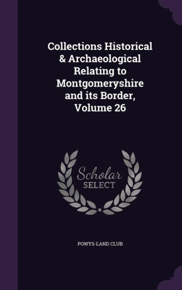Collections Historical & Archaeological Relating To Montgomeryshire And Its Border, Volume 26