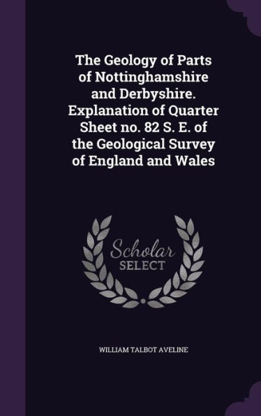 The Geology Of Parts Of Nottinghamshire And Derbyshire. Explanation Of Quarter Sheet No. 82 S. E. Of The Geological Survey Of England And Wales