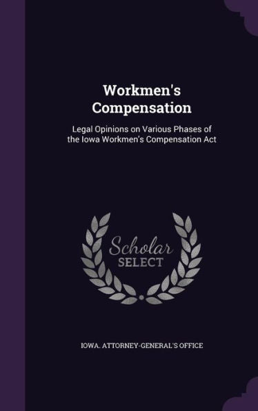 Workmen's Compensation: Legal Opinions On Various Phases Of The Iowa Workmen's Compensation Act