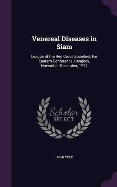 Venereal Diseases In Siam: League Of The Red Cross Societies, Far Eastern Conference, Bangkok, November-December, 1922