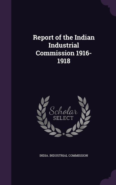 Report Of The Indian Industrial Commission 1916-1918