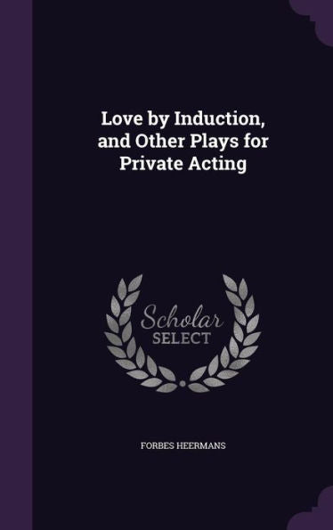 Love By Induction, And Other Plays For Private Acting