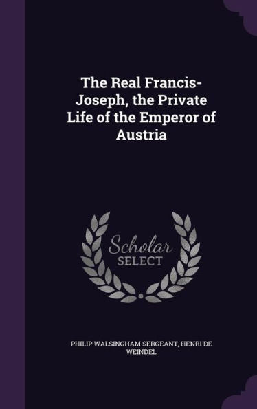 The Real Francis-Joseph, The Private Life Of The Emperor Of Austria