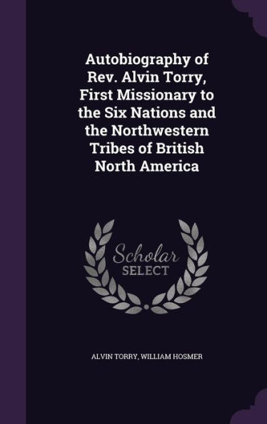 Autobiography Of Rev. Alvin Torry, First Missionary To The Six Nations And The Northwestern Tribes Of British North America