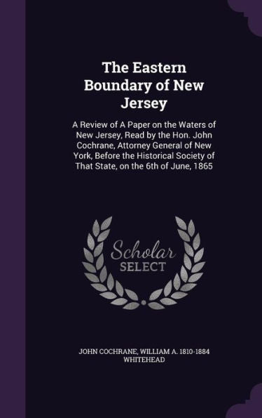 The Eastern Boundary Of New Jersey: A Review Of A Paper On The Waters Of New Jersey, Read By The Hon. John Cochrane, Attorney General Of New York, ... Of That State, On The 6Th Of June, 1865