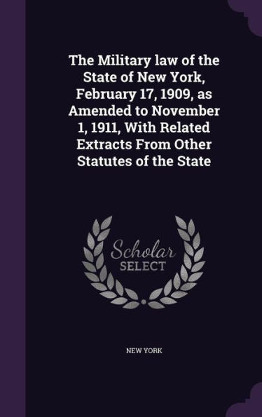 The Military Law Of The State Of New York, February 17, 1909, As Amended To November 1, 1911, With Related Extracts From Other Statutes Of The State