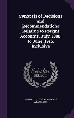 Synopsis Of Decisions And Recommendations Relating To Freight Accounts. July, 1888, To June, 1916, Inclusive