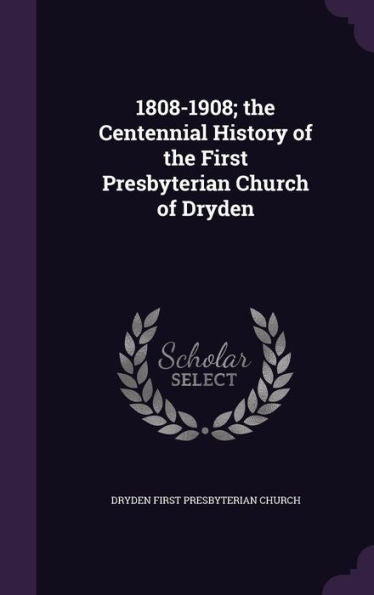 1808-1908; The Centennial History Of The First Presbyterian Church Of Dryden