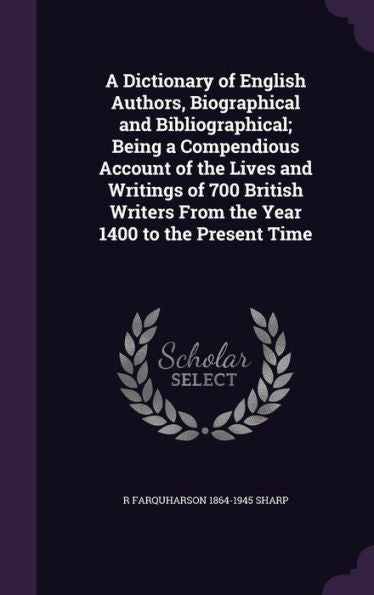 A Dictionary Of English Authors, Biographical And Bibliographical; Being A Compendious Account Of The Lives And Writings Of 700 British Writers From The Year 1400 To The Present Time