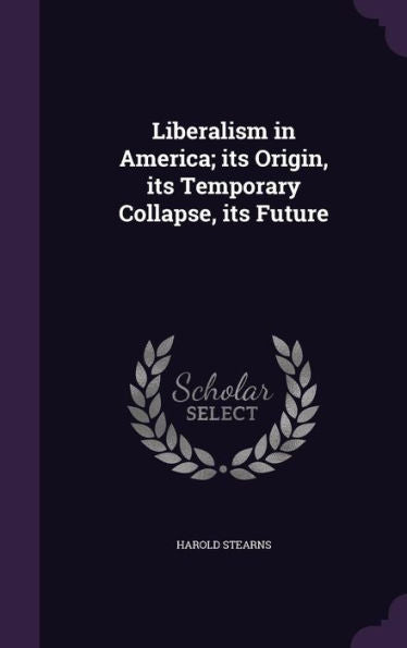 Liberalism In America; Its Origin, Its Temporary Collapse, Its Future