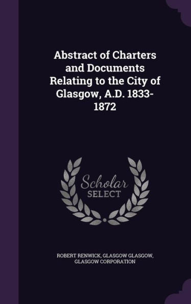 Abstract Of Charters And Documents Relating To The City Of Glasgow, A.D. 1833-1872