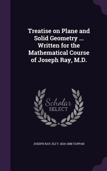 Treatise On Plane And Solid Geometry ... Written For The Mathematical Course Of Joseph Ray, M.D.