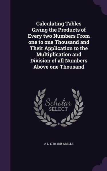 Calculating Tables Giving The Products Of Every Two Numbers From One To One Thousand And Their Application To The Multiplication And Division Of All Numbers Above One Thousand