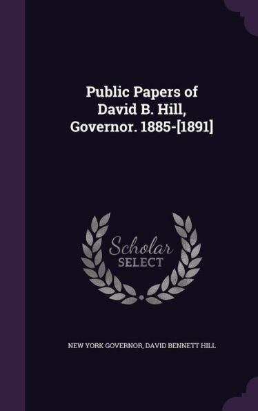 Public Papers Of David B. Hill, Governor. 1885-[1891]