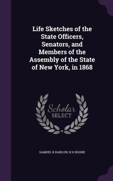 Life Sketches Of The State Officers, Senators, And Members Of The Assembly Of The State Of New York, In 1868