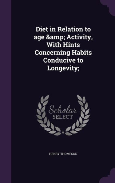 Diet In Relation To Age & Activity, With Hints Concerning Habits Conducive To Longevity;