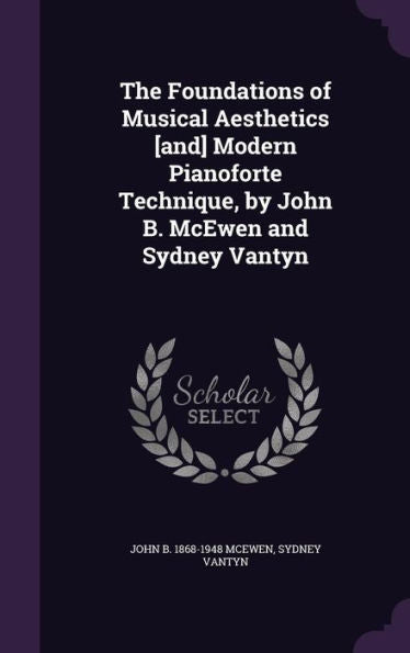 The Foundations Of Musical Aesthetics [And] Modern Pianoforte Technique, By John B. Mcewen And Sydney Vantyn