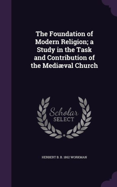The Foundation Of Modern Religion; A Study In The Task And Contribution Of The Medi?al Church