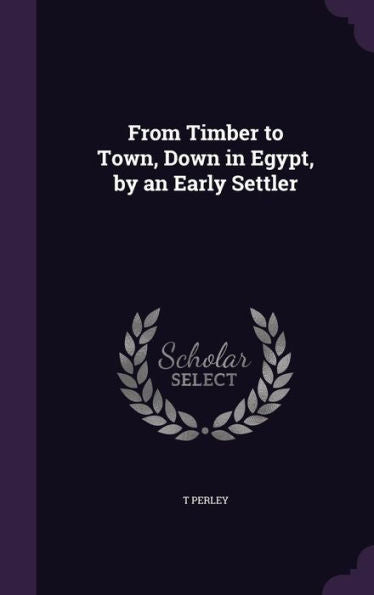 From Timber To Town, Down In Egypt, By An Early Settler
