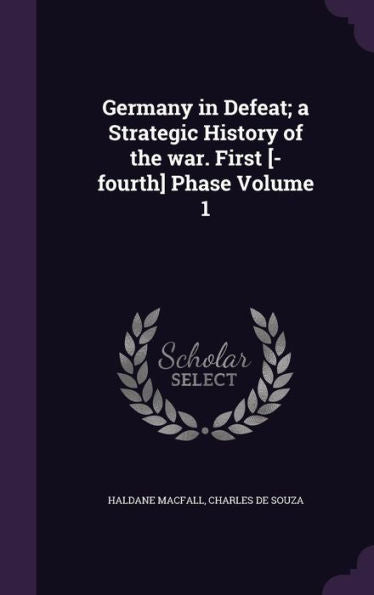 Germany In Defeat; A Strategic History Of The War. First [-Fourth] Phase Volume 1