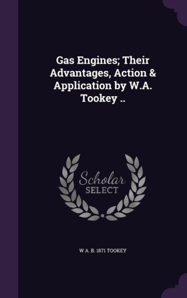Gas Engines; Their Advantages, Action & Application By W.A. Tookey ..