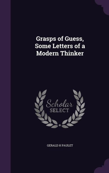 Grasps Of Guess, Some Letters Of A Modern Thinker