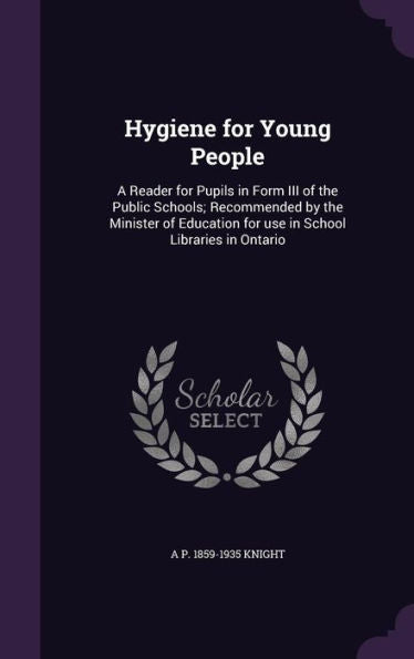 Hygiene For Young People: A Reader For Pupils In Form Iii Of The Public Schools; Recommended By The Minister Of Education For Use In School Libraries In Ontario