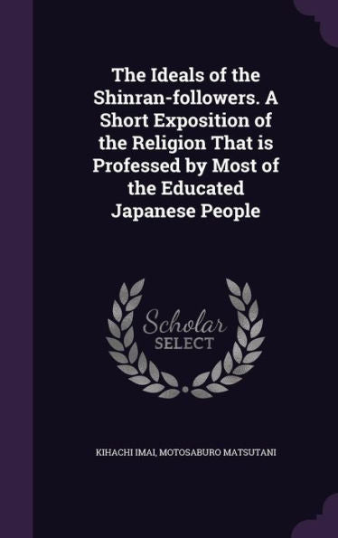 The Ideals Of The Shinran-Followers. A Short Exposition Of The Religion That Is Professed By Most Of The Educated Japanese People