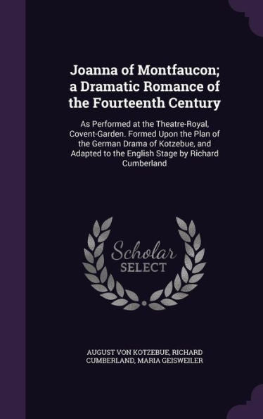Joanna Of Montfaucon; A Dramatic Romance Of The Fourteenth Century: As Performed At The Theatre-Royal, Covent-Garden. Formed Upon The Plan Of The ... To The English Stage By Richard Cumberland
