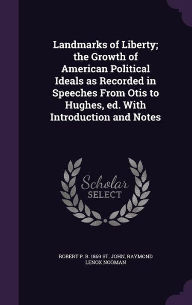 Landmarks Of Liberty; The Growth Of American Political Ideals As Recorded In Speeches From Otis To Hughes, Ed. With Introduction And Notes